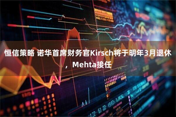 恒信策略 诺华首席财务官Kirsch将于明年3月退休，Mehta接任