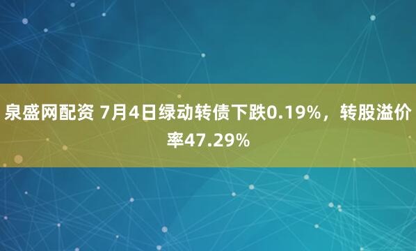 泉盛网配资 7月4日绿动转债下跌0.19%，转股溢价率47.29%