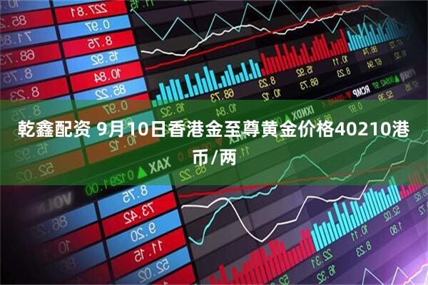 乾鑫配资 9月10日香港金至尊黄金价格40210港币/两
