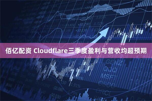 佰亿配资 Cloudflare三季度盈利与营收均超预期
