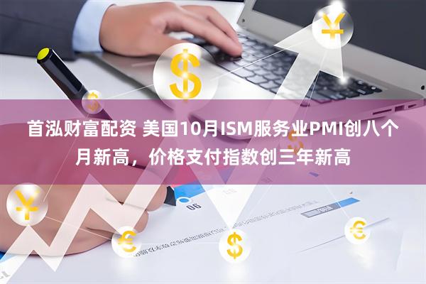 首泓财富配资 美国10月ISM服务业PMI创八个月新高，价格支付指数创三年新高