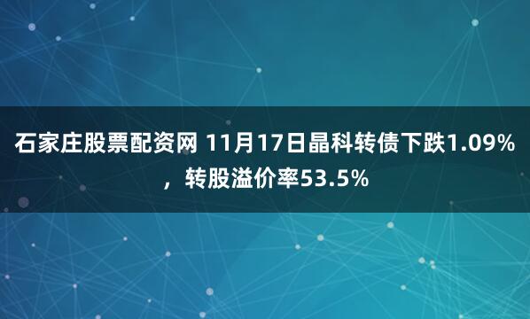 石家庄股票配资网 11月17日晶科转债下跌1.09%，转股溢价率53.5%