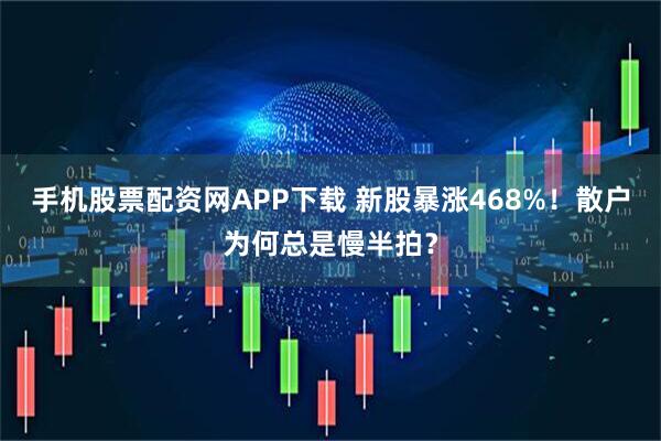 手机股票配资网APP下载 新股暴涨468%!散户为何总是慢半拍?