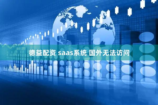 德益配资 saas系统 国外无法访问