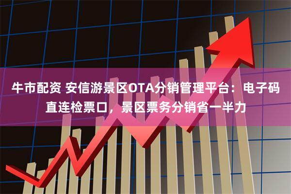 牛市配资 安信游景区OTA分销管理平台:电子码直连检票口,景区票务分销省一半力