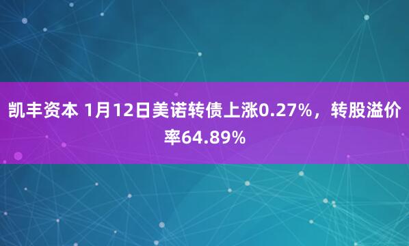 凯丰资本 1月12日美诺转债上涨0.27%，转股溢价率64.89%