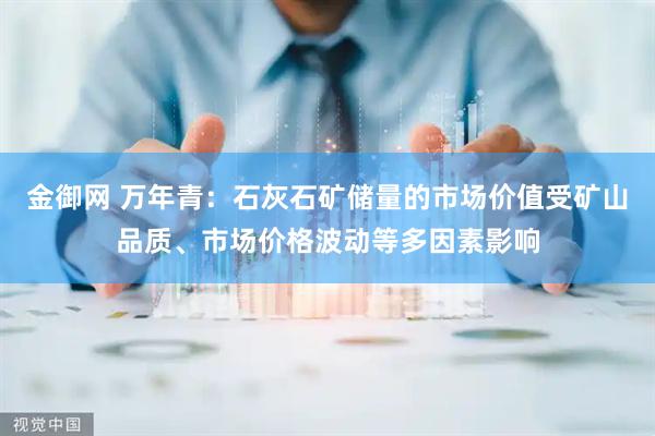 金御网 万年青：石灰石矿储量的市场价值受矿山品质、市场价格波动等多因素影响